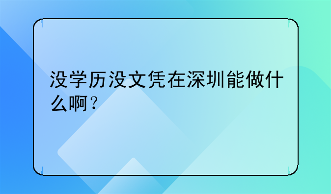 没学历没文凭在深圳能做什么啊？