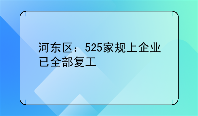 河东区：525家规上企业已全部复工