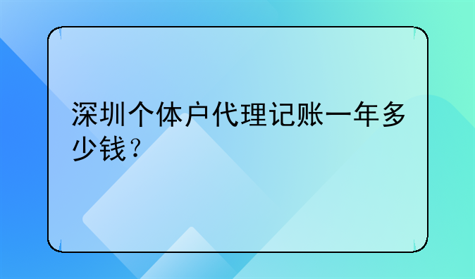 深圳代理记账收费表格模板:深圳个体户代理记账一年多少钱？