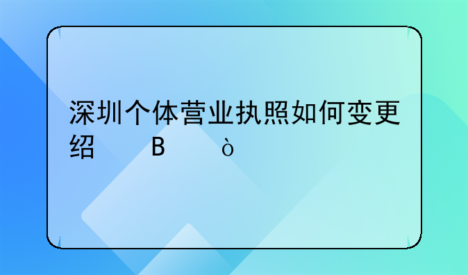 深圳个体营业执照如何变更经营？