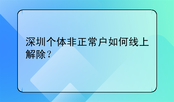 深圳个体非正常户如何线上解除?