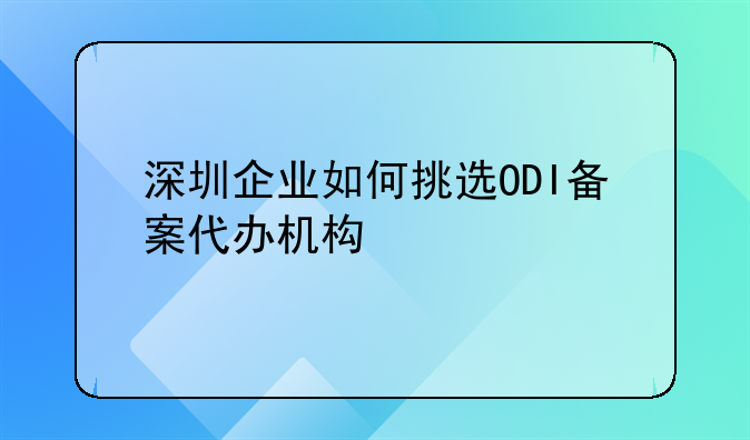 深圳企业如何挑选ODI备案代办机构