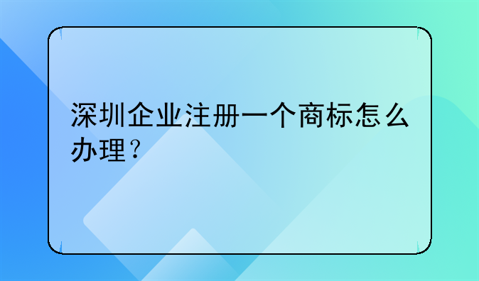 深圳企业注册一个商标怎么办理？