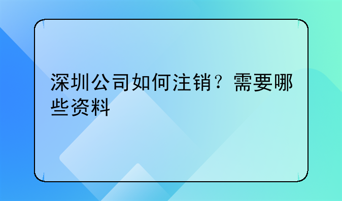 深圳公司如何注销?需要哪些资料