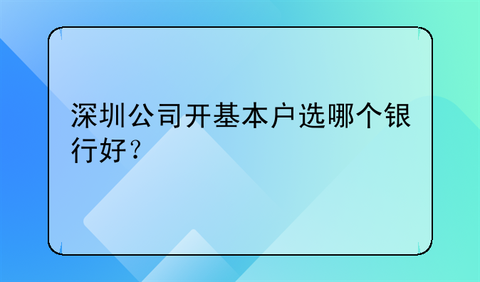 深圳公司开基本户选哪个银行好？