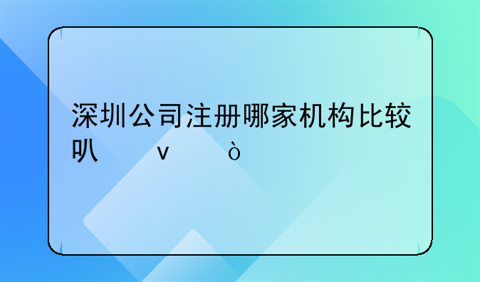 深圳公司注册哪家机构比较可靠？