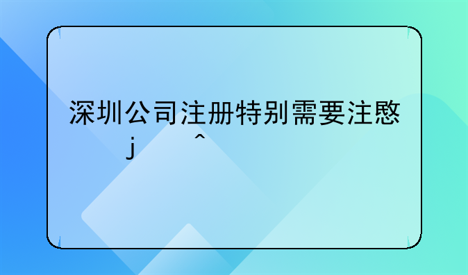 深圳公司注册特别需要注意的问题