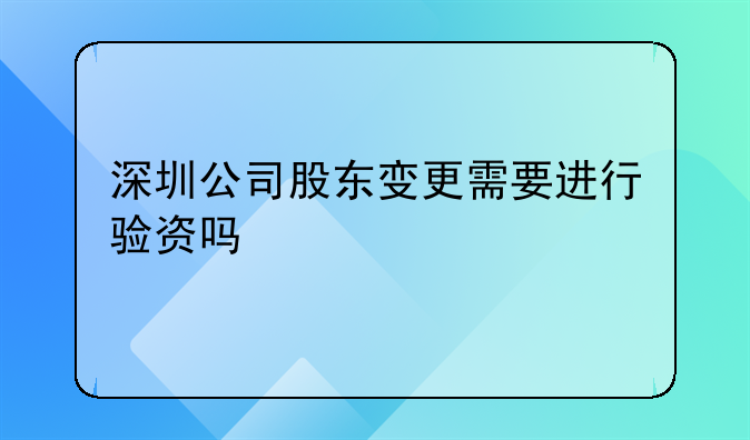 深圳公司股东变更需要进行验资吗