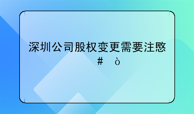 深圳公司股权变更需要注意什么？