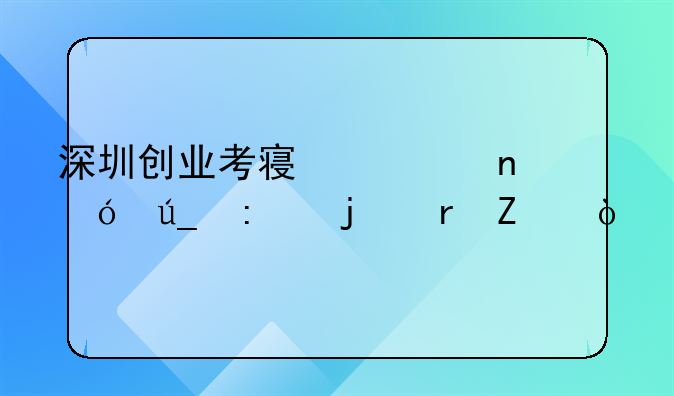 深圳创业考察项目值得去的地方？