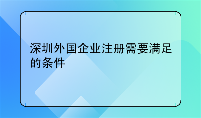 深圳外国企业注册需要满足的条件