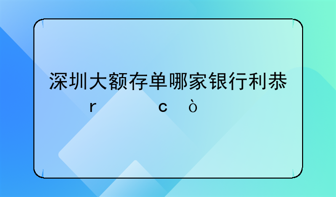 深圳大额存单哪家银行利息最高？
