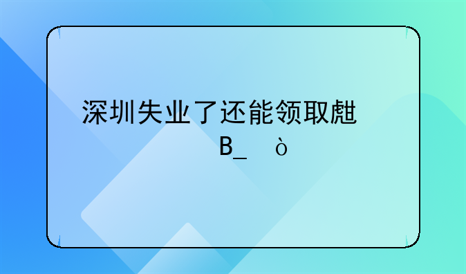深圳失业了还能领取生育津贴吗？