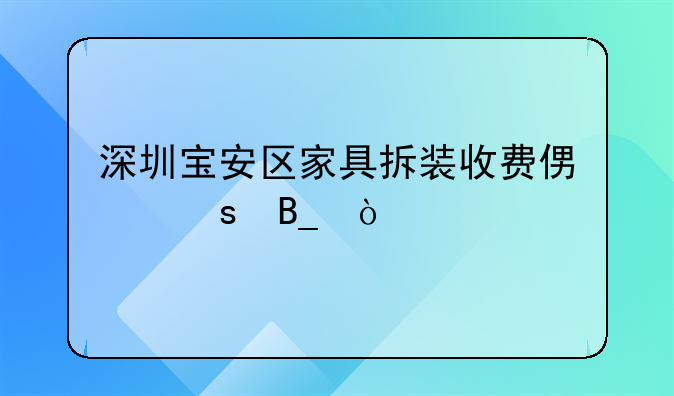 深圳宝安区家具拆装收费便宜吗？