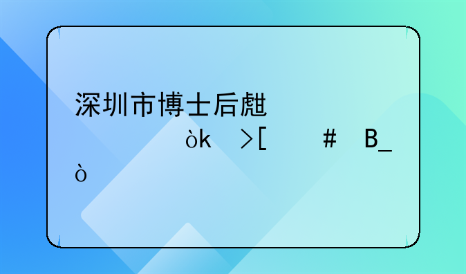 深圳市博士后生活补贴会取消吗？