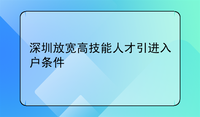 深圳放宽高技能人才引进入户条件