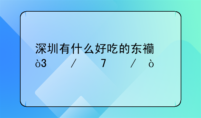 深圳有什么好吃的东西，介绍下，