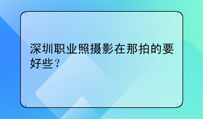 深圳职业照摄影在那拍的要好些？