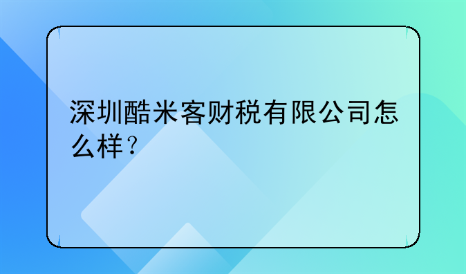 深圳酷米客财税有限公司怎么样？