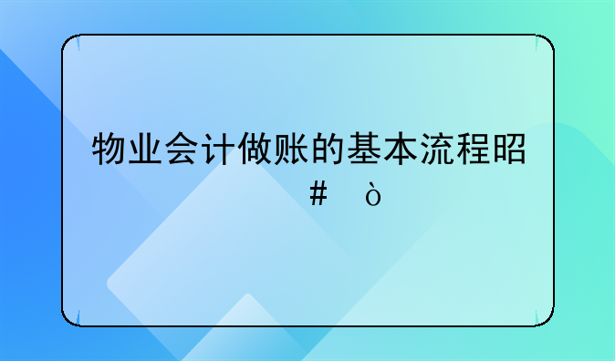 物业会计做账的基本流程是什么？