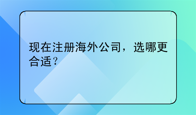 现在注册海外公司,选哪更合适?