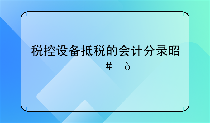 税控设备抵税的会计分录是什么？