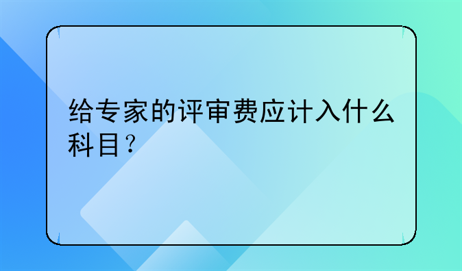 给专家的评审费应计入什么科目?