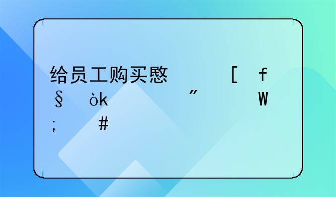 给员工购买意外险会计分录怎么做
