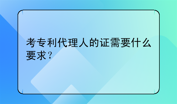 考专利代理人的证需要什么要求？