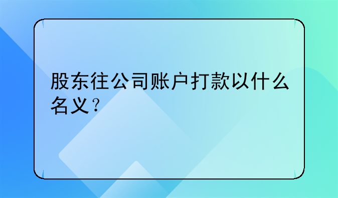 股东往公司账户打款以什么名义？