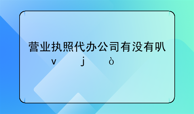 营业执照代办公司有没有可靠的？