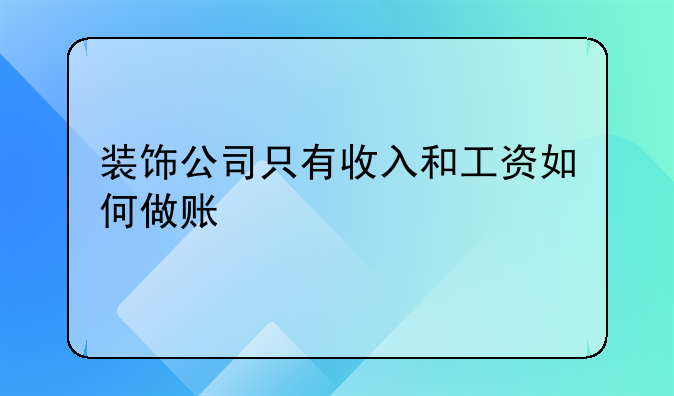 装饰公司只有收入和工资如何做账