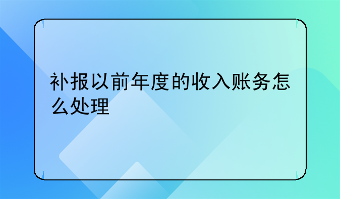 补报以前年度的收入账务怎么处理