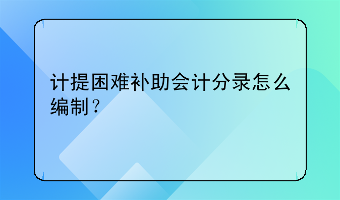 计提困难补助会计分录怎么编制？