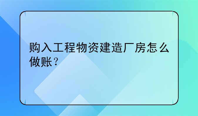 购入工程物资建造厂房怎么做账?