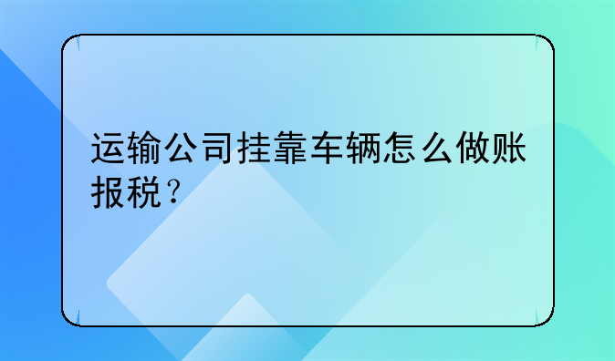运输公司挂靠车辆怎么做账报税?