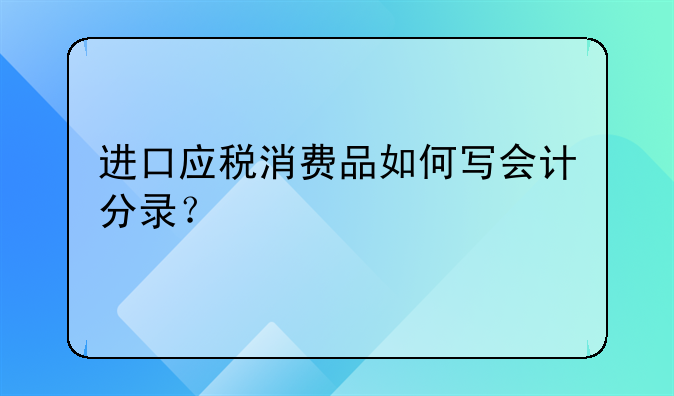 进口应税消费品如何写会计分录?
