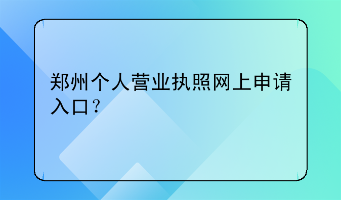郑州个人营业执照网上申请入口？