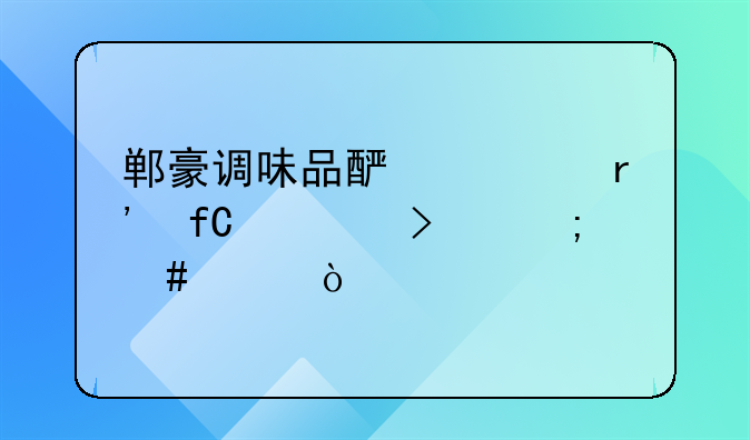 郸豪调味品酿造有限公司怎么样？
