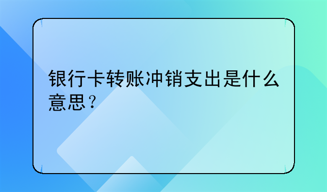 银行卡转账冲销支出是什么意思?