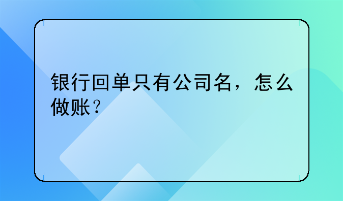 银行回单只有公司名,怎么做账?
