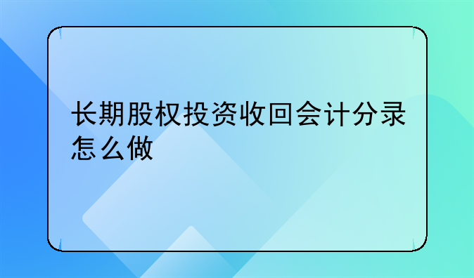 长期股权投资收回会计分录怎么做