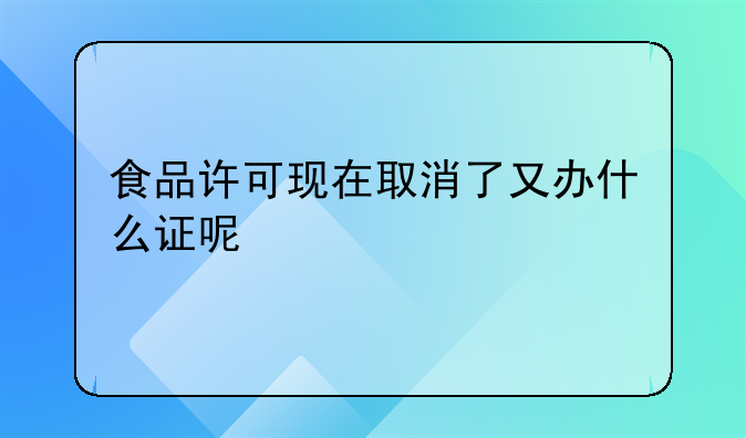 食品许可现在取消了又办什么证呢