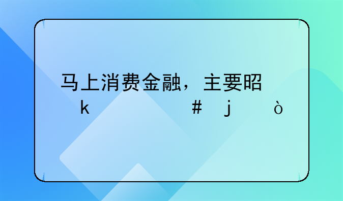 马上消费金融，主要是做什么的？