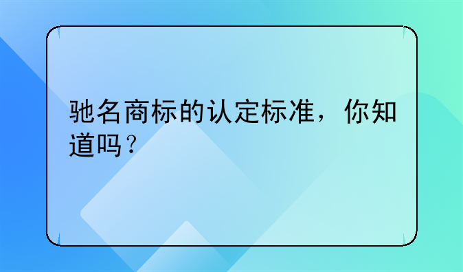 驰名商标的认定标准，你知道吗？