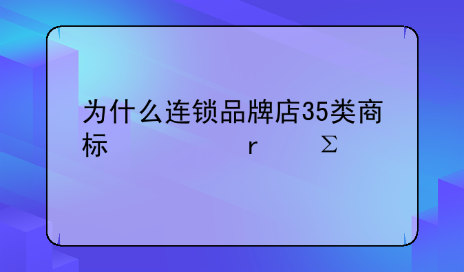 为什么连锁品牌店35类商标必需注册
