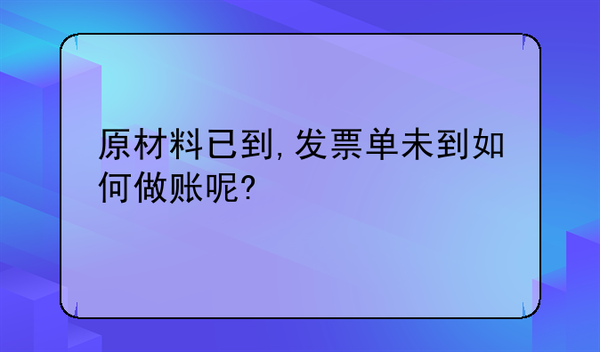 原材料已到,发票单未到如何做账呢?