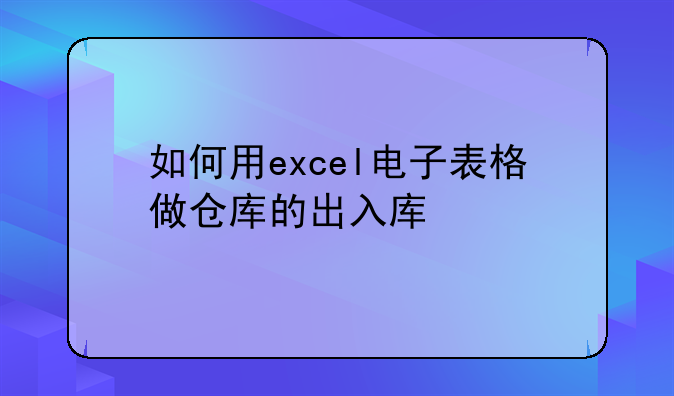 如何用excel电子表格做仓库的出入库