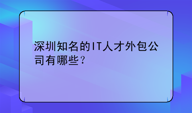 深圳知名的IT人才外包公司有哪些？
