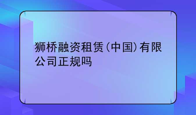 狮桥融资租赁(中国)有限公司正规吗